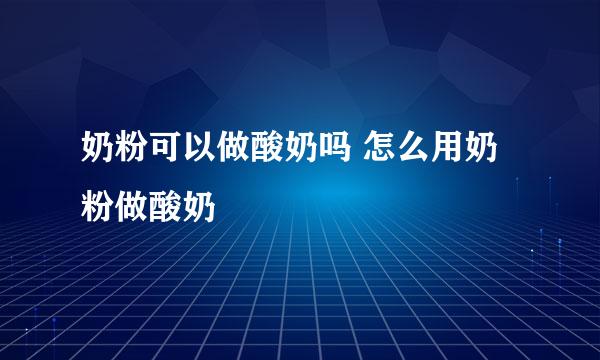 奶粉可以做酸奶吗 怎么用奶粉做酸奶