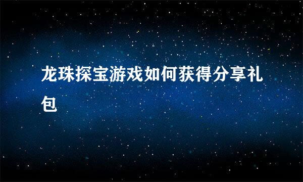 龙珠探宝游戏如何获得分享礼包