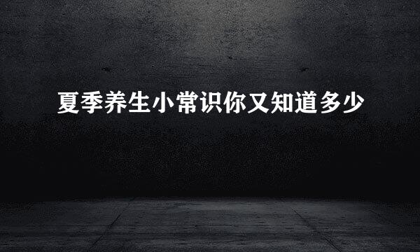 夏季养生小常识你又知道多少