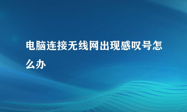 电脑连接无线网出现感叹号怎么办