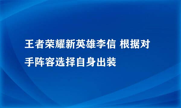 王者荣耀新英雄李信 根据对手阵容选择自身出装