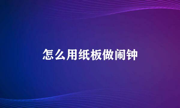 怎么用纸板做闹钟