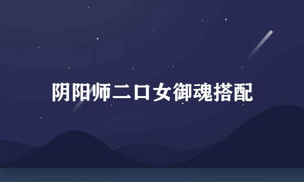 阴阳师二口女御魂搭配