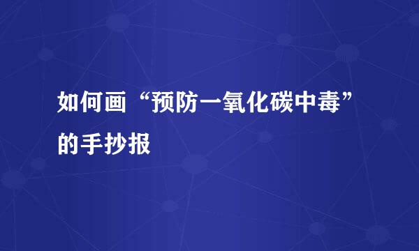 如何画“预防一氧化碳中毒”的手抄报