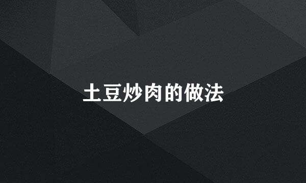 土豆炒肉的做法