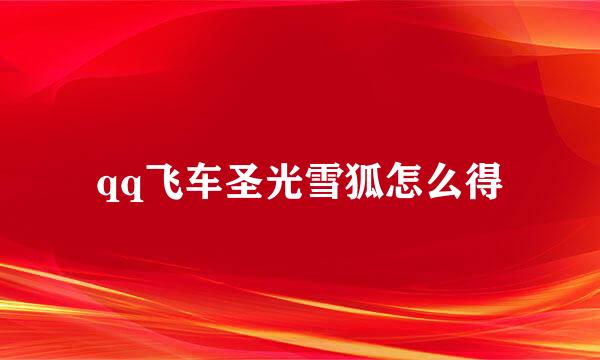 qq飞车圣光雪狐怎么得