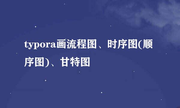 typora画流程图、时序图(顺序图)、甘特图