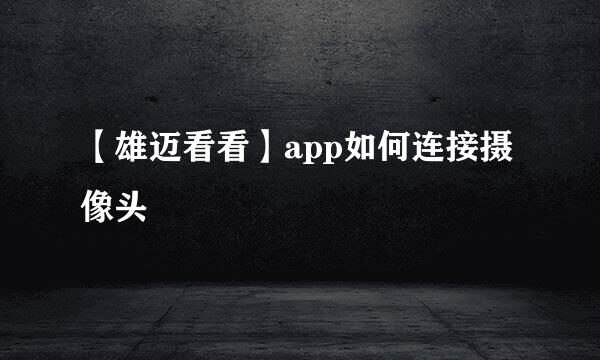 【雄迈看看】app如何连接摄像头