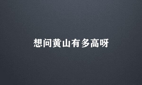 想问黄山有多高呀