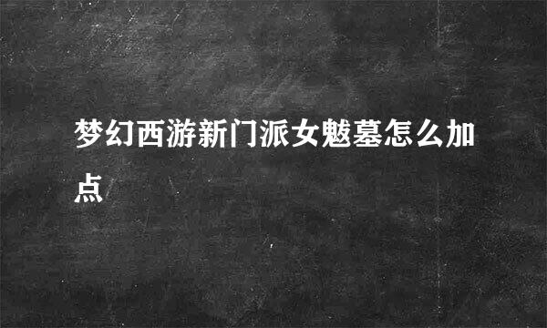 梦幻西游新门派女魃墓怎么加点