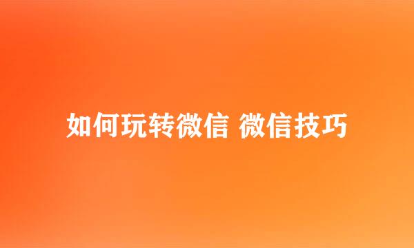 如何玩转微信 微信技巧