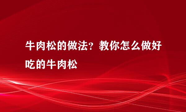 牛肉松的做法？教你怎么做好吃的牛肉松