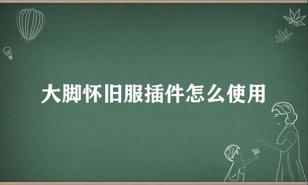 大脚怀旧服插件怎么使用