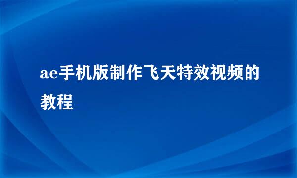ae手机版制作飞天特效视频的教程
