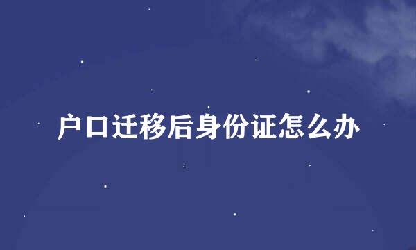 户口迁移后身份证怎么办
