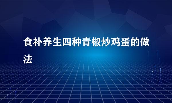 食补养生四种青椒炒鸡蛋的做法