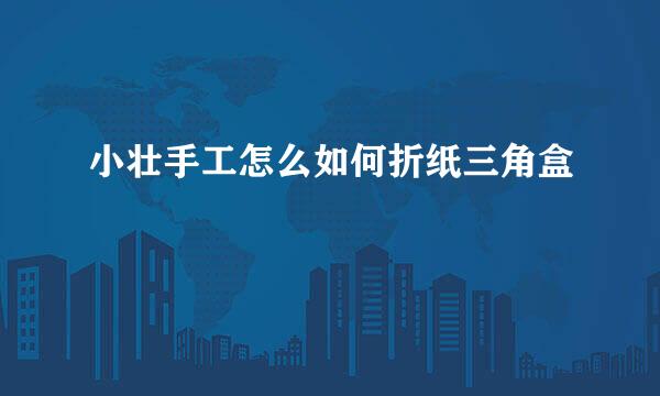 小壮手工怎么如何折纸三角盒