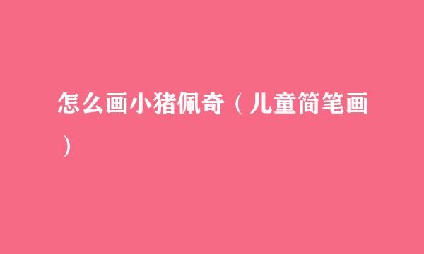 怎么画小猪佩奇（儿童简笔画）
