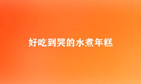 好吃到哭的水煮年糕