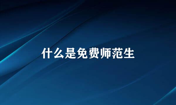 什么是免费师范生