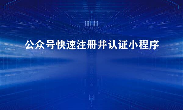 公众号快速注册并认证小程序
