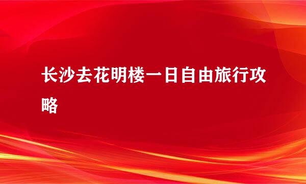 长沙去花明楼一日自由旅行攻略