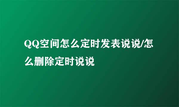 QQ空间怎么定时发表说说/怎么删除定时说说
