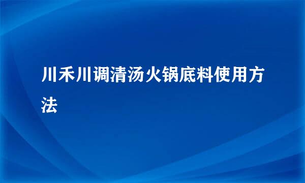 川禾川调清汤火锅底料使用方法