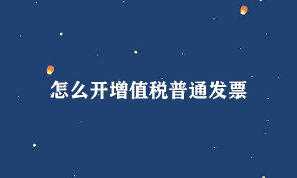 怎么开增值税普通发票