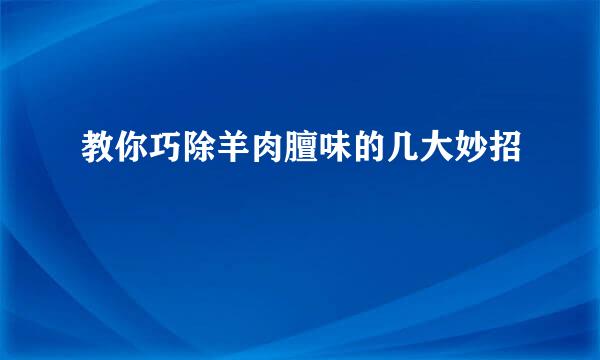 教你巧除羊肉膻味的几大妙招