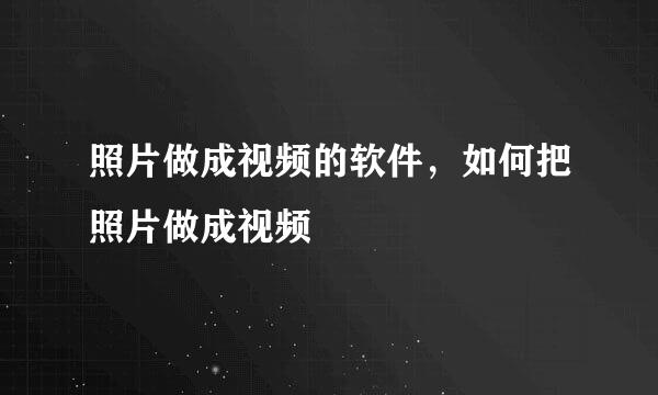 照片做成视频的软件，如何把照片做成视频