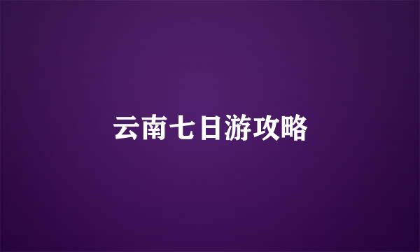 云南七日游攻略