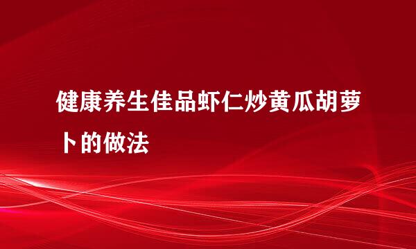 健康养生佳品虾仁炒黄瓜胡萝卜的做法
