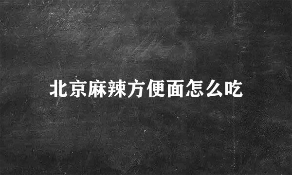 北京麻辣方便面怎么吃