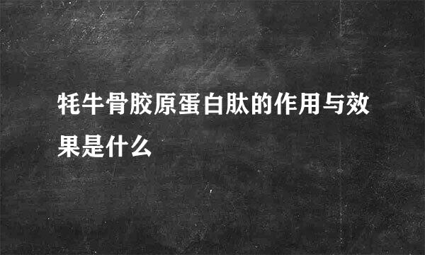 牦牛骨胶原蛋白肽的作用与效果是什么