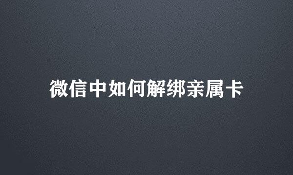 微信中如何解绑亲属卡