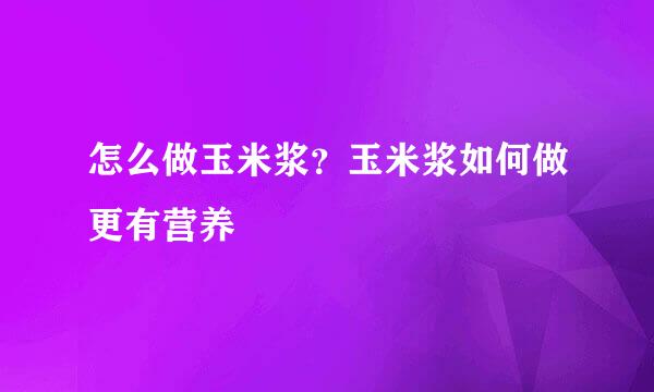 怎么做玉米浆？玉米浆如何做更有营养