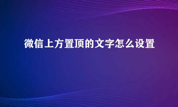 微信上方置顶的文字怎么设置