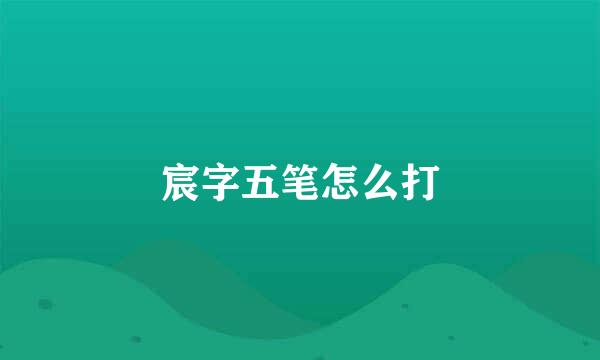 宸字五笔怎么打