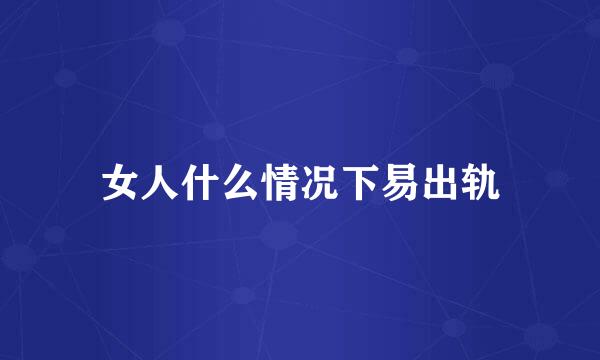女人什么情况下易出轨