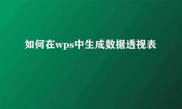 如何在wps中生成数据透视表