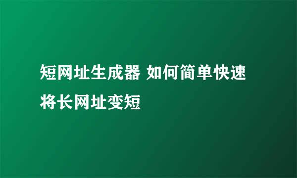 短网址生成器 如何简单快速将长网址变短