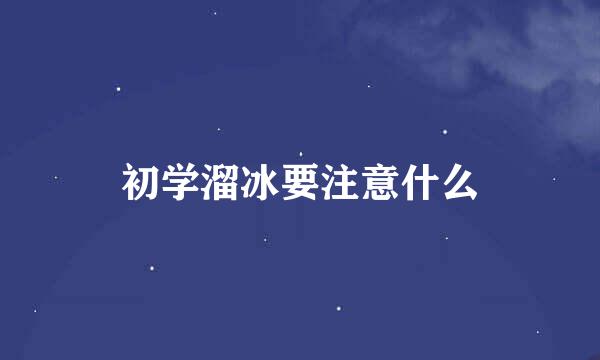 初学溜冰要注意什么