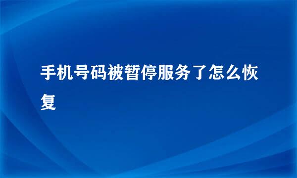 手机号码被暂停服务了怎么恢复