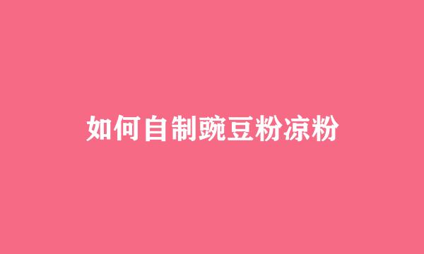 如何自制豌豆粉凉粉