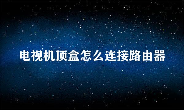 电视机顶盒怎么连接路由器