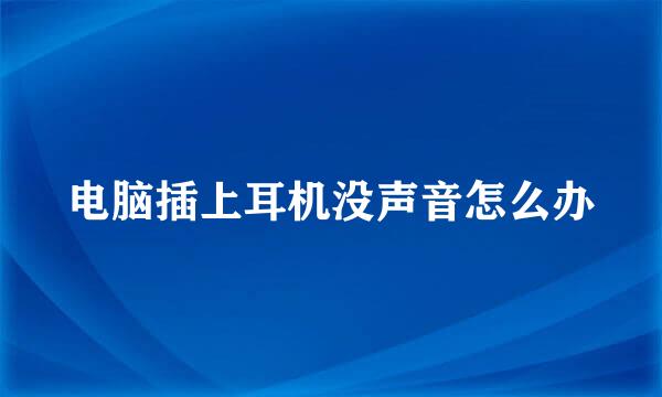 电脑插上耳机没声音怎么办