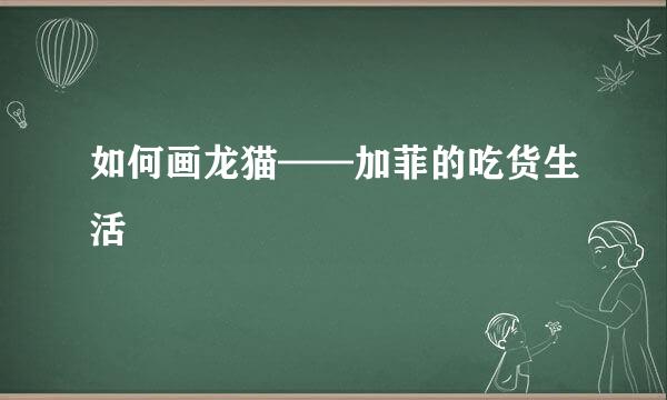 如何画龙猫——加菲的吃货生活