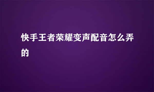 快手王者荣耀变声配音怎么弄的