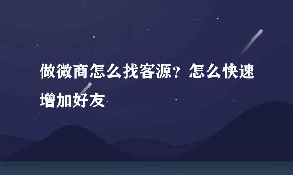 做微商怎么找客源？怎么快速增加好友